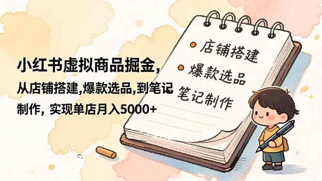 (16627期)小红书虚拟商品掘金,从店铺搭建,爆款选品,到笔记制作,实现单店月入5000+-富爸爸项目圈
