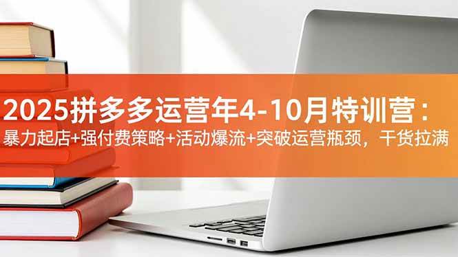 (16642期)2025拼多多运营年4-10月特训营:暴力起店+强付费策略+活动爆流+突破运营瓶颈,干货拉满-富爸爸项目圈
