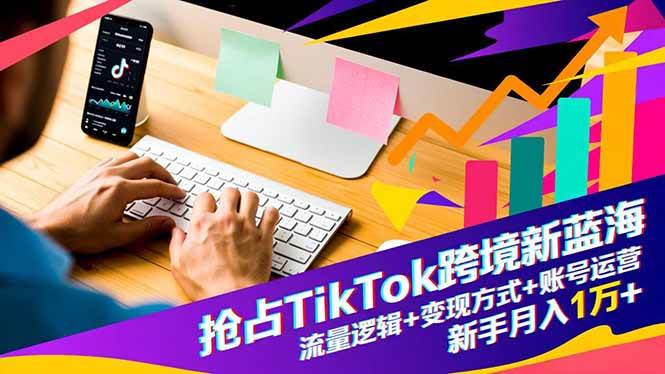 (16640期)抢占TikTok跨境新蓝海:流量逻辑+变现方式+账号运营,新手月入1万+-富爸爸项目圈