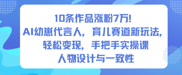 10条作品涨粉7W!AI幼崽代言人,育儿赛道新玩法,轻松变现,手把手实操课-富爸爸项目圈