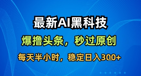 最新AI黑科技撸头条收益软件,无需指令,原创度直接拉满,每日稳定收益3张【揭秘】-富爸爸项目圈