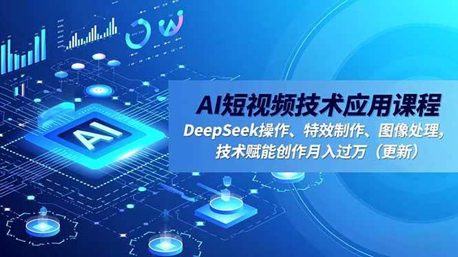 (16673期)AI短视频技术应用课程,DeepSeek操作、特效制作、图像处理,技术赋能创作月入过万(更新)-富爸爸项目圈