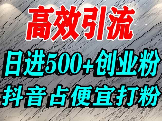 (16679期)怎么打创业粉?抖音利用占便宜心理引流创业粉,单人日引500+精准流量-富爸爸项目圈
