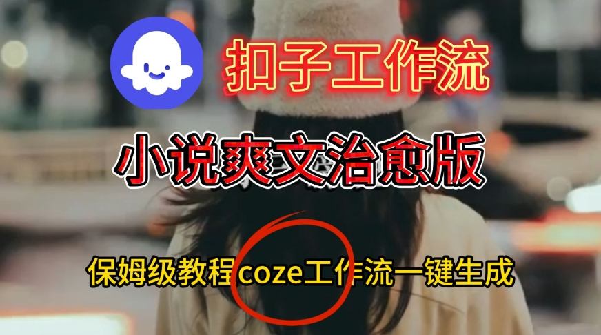 Coze扣子工作流一键生成小说爽文治愈版视频,保姆级搭建教程-富爸爸项目圈