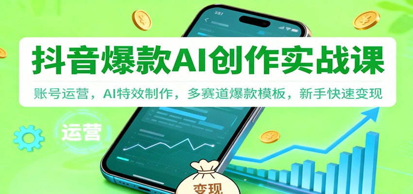 抖音AI爆款创作实战课:账号运营,AI特效制作,多赛道爆款模板,新手快速变现-富爸爸项目圈