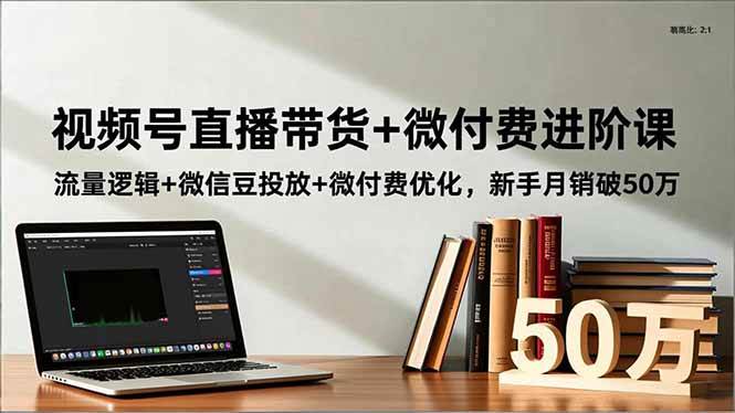 (16684期)视频号直播带货+微付费进阶课:流量逻辑+微信豆投放+微付费优化,新手月销破50万-富爸爸项目圈