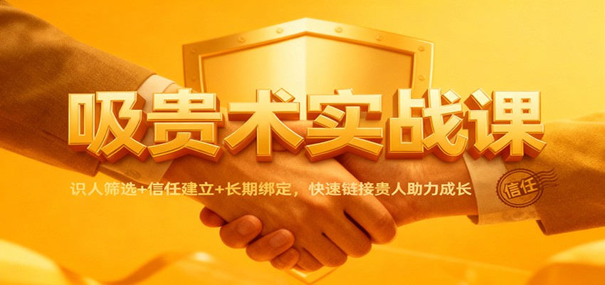 吸贵术实战课:识人筛选+信任建立+长期绑定,快速链接贵人助力成长-富爸爸项目圈