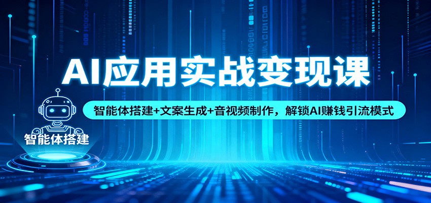 AI应用实战变现课:智能体搭建+文案生成+音视频制作,解锁AI赚钱引流模式-富爸爸项目圈