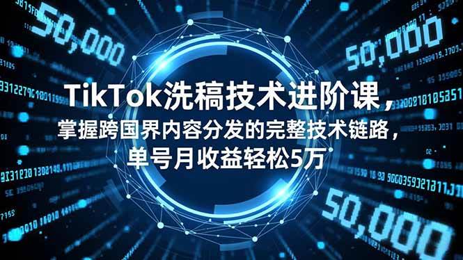 (16693期)TikTok洗稿技术进阶课,掌握跨国界内容分发的完整技术链路,单号月收益轻松5万-富爸爸项目圈