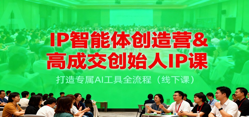 IP智能体创造营&高成交创始人IP课,打造专属AI工具全流程(线下课)-富爸爸项目圈