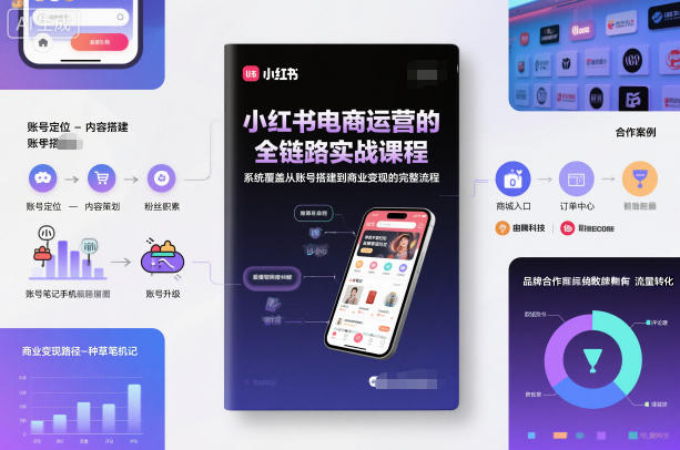 小红书电商运营的全链路实战课程,系统覆盖从账号搭建到商业变现的完整流程-富爸爸项目圈
