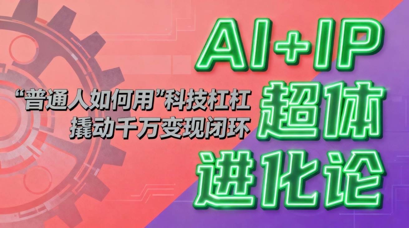 (16703期)AI+IP超体进化论:普通人如何用“科技杠杆”撬动千万变现闭环?-富爸爸项目圈