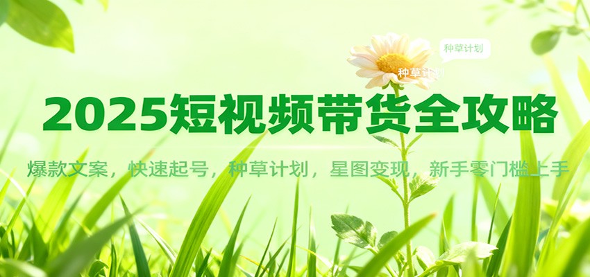 2025短视频带货全攻略:爆款文案,快速起号,种草计划,星图变现,新手零门槛上手-富爸爸项目圈