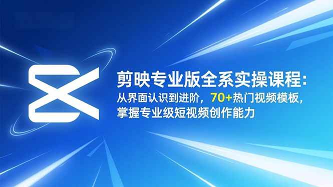 (16711期)剪映专业版全系实操课程:从界面认识到进阶,70+热门视频模板,掌握专业级短视频创作能力-富爸爸项目圈