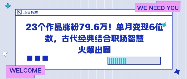 23个作品涨粉79.6W!单月变现6位数,古代经典结合职场智慧火爆出圈-富爸爸项目圈