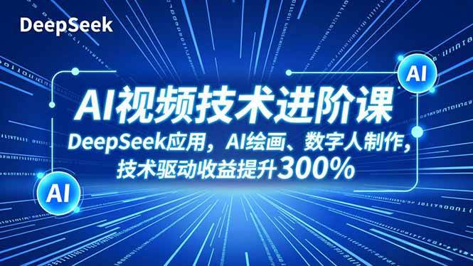 (16712期)AI视频技术进阶课,DeepSeek应用、AI绘画、数字人制作,技术驱动收益提升300%
