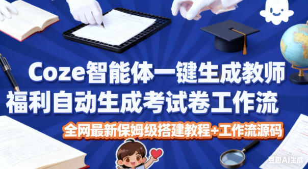 Coze智能体一键生成教师福利自动生成考试试卷工作流,全网最新保姆级搭建教程+工作流源码-富爸爸项目圈