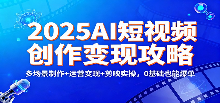 2025AI短视频创作变现攻略:多场景制作+运营变现+剪映实操,0 基础也能爆单-富爸爸项目圈