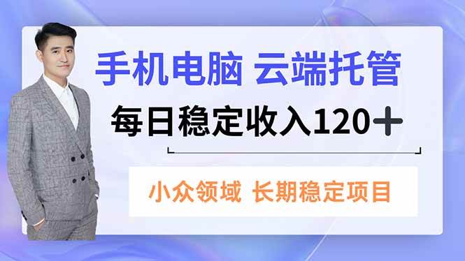 (16719期)手机、电脑云端托管,每日稳定收入120+,小众领域长期稳定-富爸爸项目圈