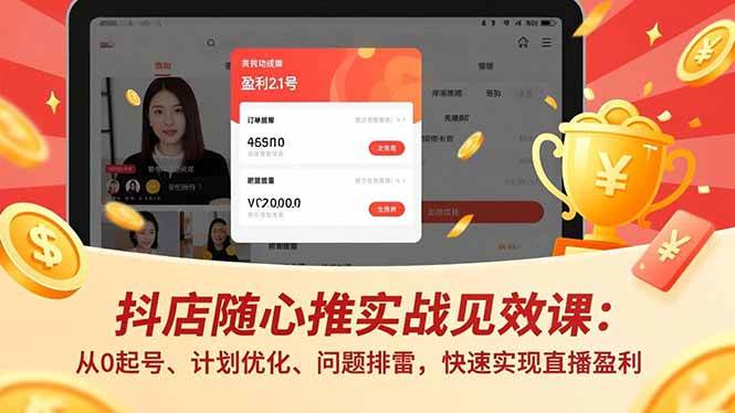 (16726期)抖店随心推实战见效课:从0起号、计划优化、问题排雷,快速实现直播盈利-富爸爸项目圈