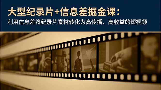 (16741期)大型纪录片+信息差掘金课:利用信息差将纪录片素材转化为高传播、高收益的短视频-富爸爸项目圈