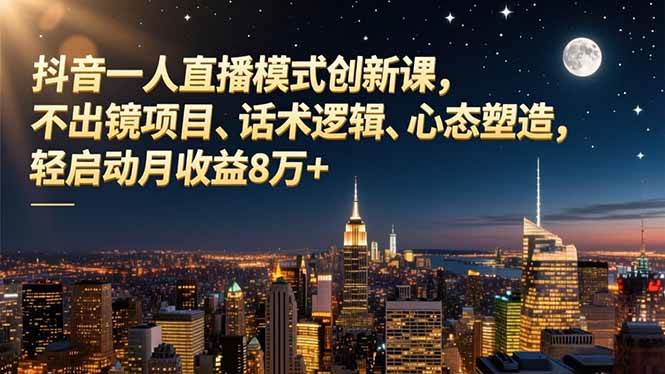 (16750期)抖音一人直播模式创新课,不出镜项目、话术逻辑、心态塑造,轻启动月收益8万+-富爸爸项目圈