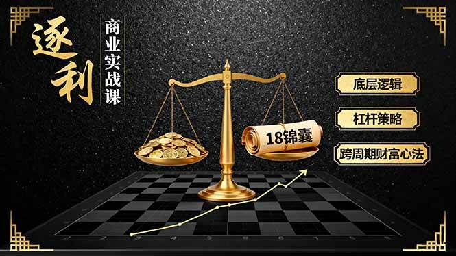 (16753期)《逐 利》商业实战课,底层逻辑、杠杆策略、18锦囊,跨周期财富心法(更新)-富爸爸项目圈