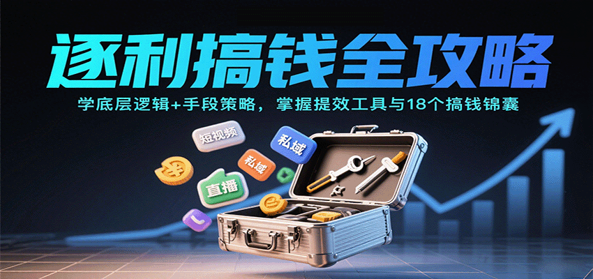 逐利搞钱全攻略:学底层逻辑+手段策略,掌握提效工具与18个搞钱锦囊(更新11月)-富爸爸项目圈