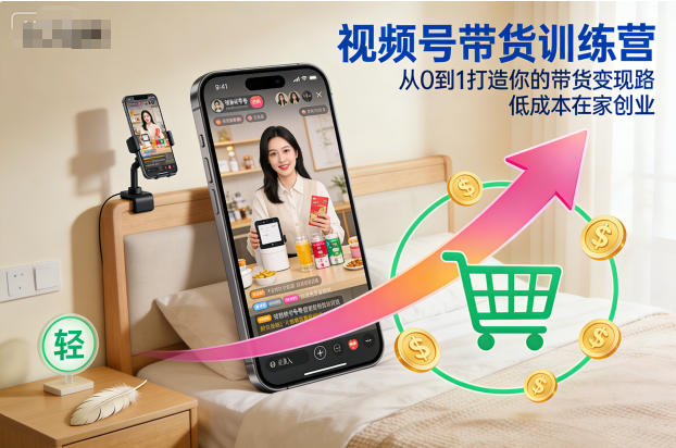 视频号带货训练营,从0到1打造你的带货变现路,低成本在家创业-富爸爸项目圈