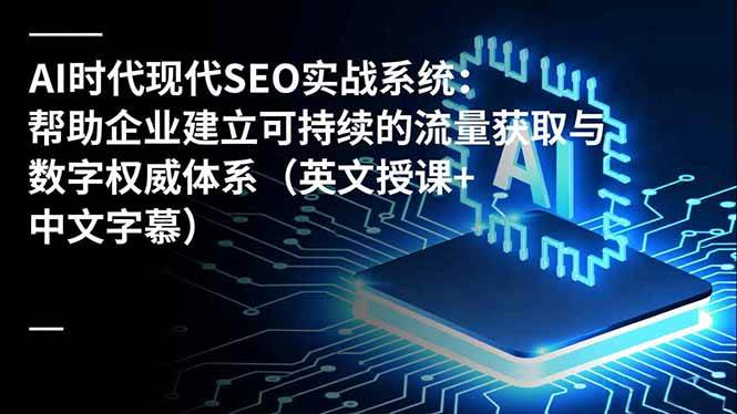 (16760期)AI时代现代SEO实战系统:帮助企业建立可持续的流量获取与数字权威体系(英文授课+中文字幕)-富爸爸项目圈
