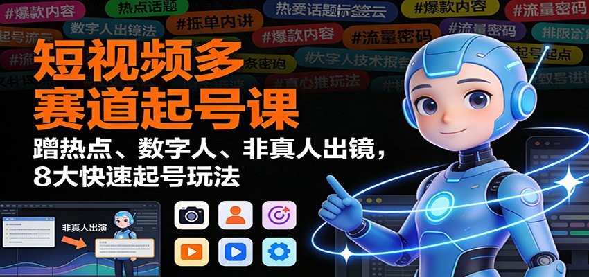 短视频多赛道起号课:蹭热点、数字人、非真人出镜,8大快速起号玩法-富爸爸项目圈