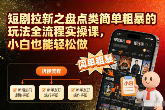 短剧拉新之盘点类简单粗暴的玩法全流程实操课,小白也能轻松做-富爸爸项目圈