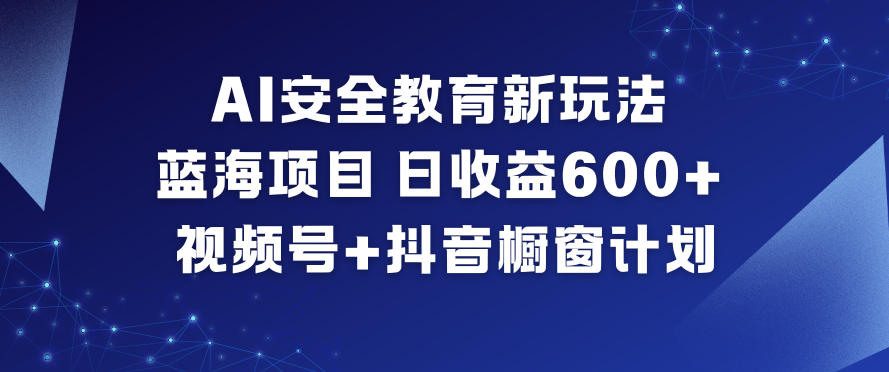 AI安全教育新玩法,蓝海项目,日收益6张+,视频号+抖音橱窗计划-富爸爸项目圈