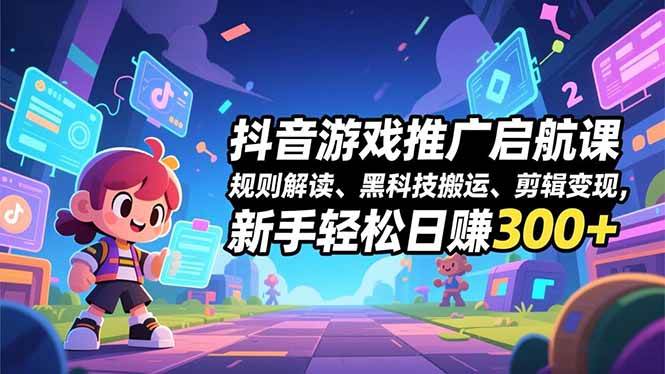 (16798期)抖音游戏推广启航课,规则解读、黑科技搬运、剪辑变现,新手轻松日赚300+-富爸爸项目圈