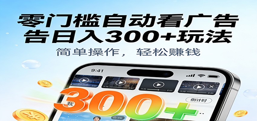 零门槛自动看广告日入300+玩法!零成本有手机就能做【附独家工具】-富爸爸项目圈