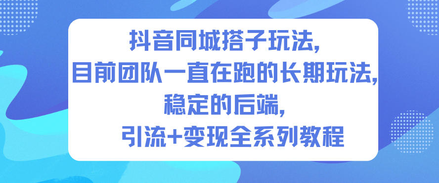 抖音同城搭子玩法,目前团队一直在跑的长期玩法,稳定的后端,引流+变现全系列教程-富爸爸项目圈