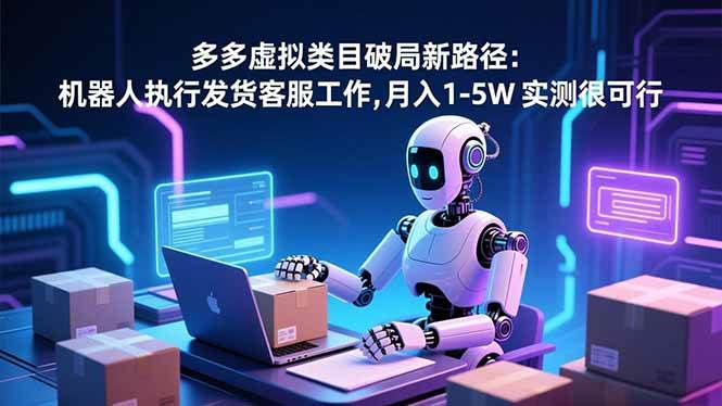 (16806期)多多虚拟类目破局新路径:机器人执行发货客服工作,月入 1-5W 实测很可行-富爸爸项目圈