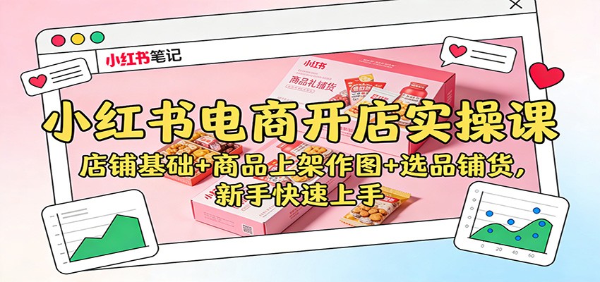 小红书电商开店实操课:店铺基础+商品上架作图+选品铺货,新手快速上手-富爸爸项目圈