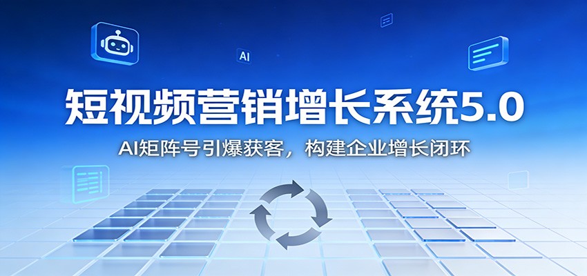 短视频营销增长系统5.0:AI 矩阵号引爆获客,构建企业增长闭环-富爸爸项目圈