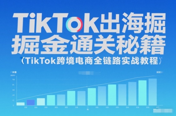 TikTok出海掘金通关秘籍,TikTok跨境电商全链路实战教程-富爸爸项目圈