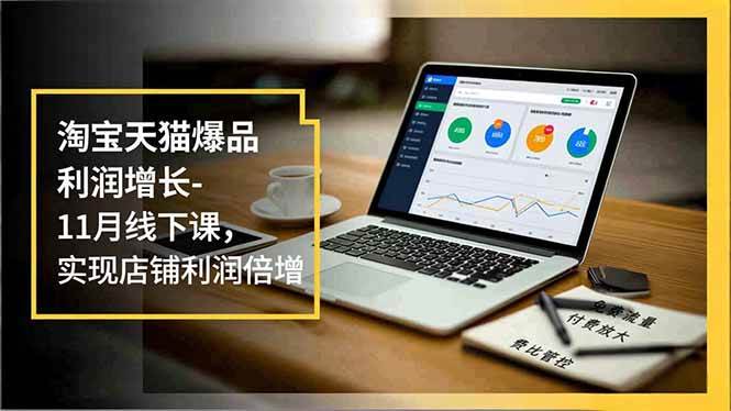 (16824期)淘宝天猫爆品利润增长-11月线下课,免费流量、付费放大、费比管控,实现店铺利润倍增-富爸爸项目圈