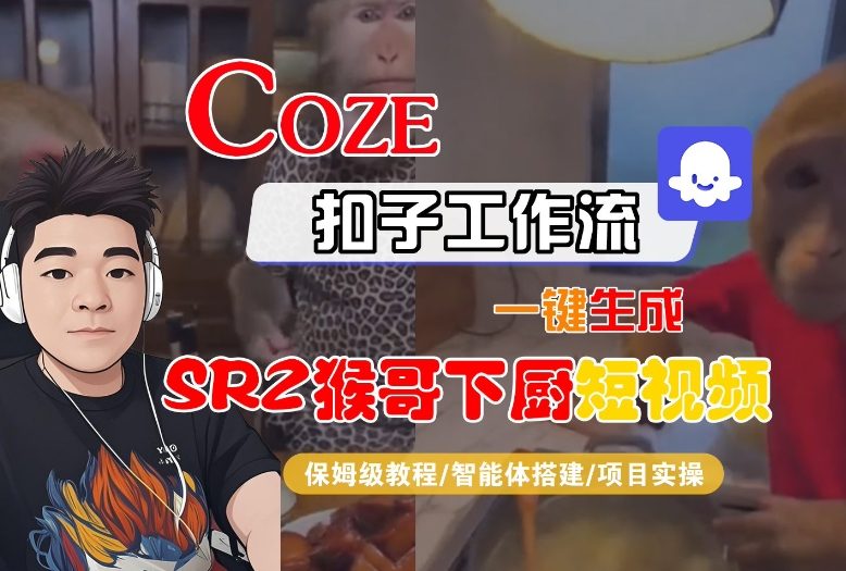 Coze扣子智能体工作流一键生成“SORA2猴哥下厨“短视频,全流程保姆级教学-富爸爸项目圈