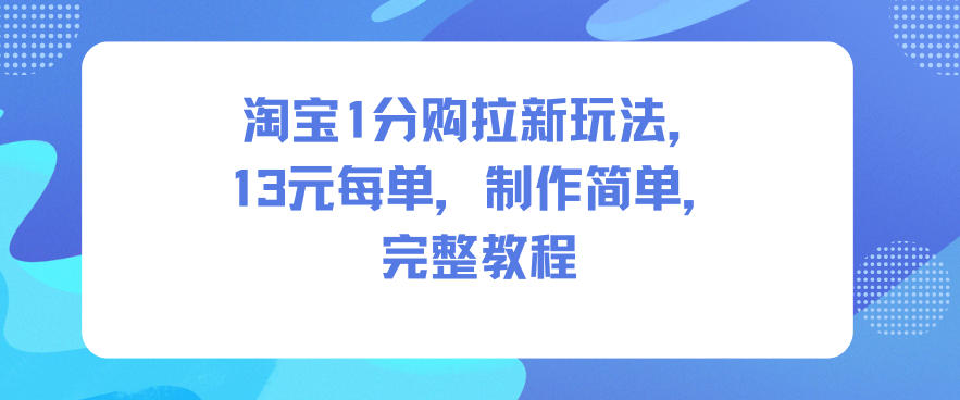 淘宝1分购拉新玩法,13米每单,制作简单,完整教程-富爸爸项目圈