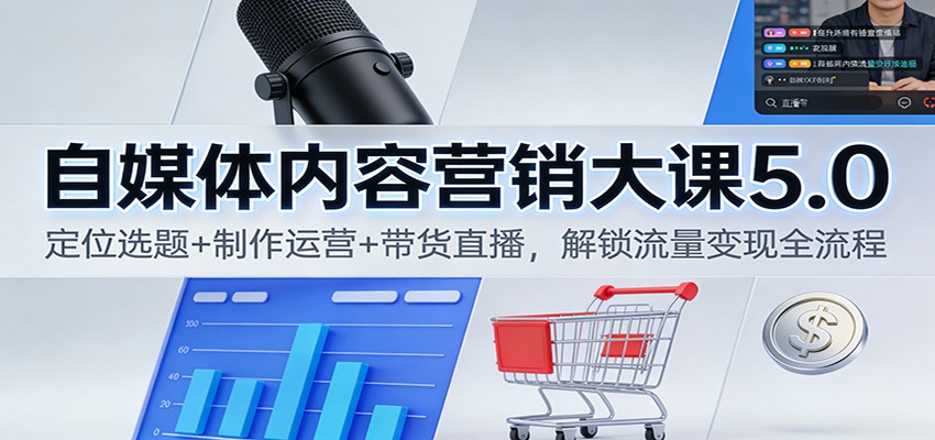 自媒体内容营销大课5.0:定位选题+制作运营+带货直播,解锁流量变现全流程-富爸爸项目圈