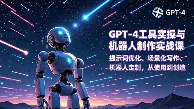 (16837期)GPT-4工具实操与机器人制作实战课:提示词优化、场景化写作、机器人定制,从使用到创造-富爸爸项目圈