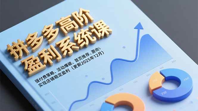 (16843期)拼多多高阶盈利系统课,强付费策略、活动爆破、首页推荐,实现店铺稳定盈利(更新12月)-富爸爸项目圈