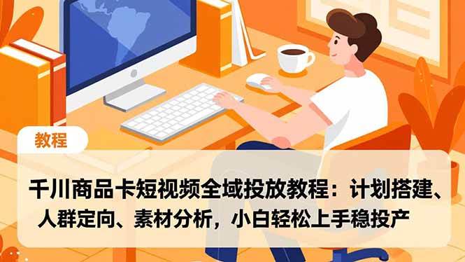 (16851期)千川商品卡短视频全域投放教程:计划搭建、人群定向、素材分析,小白轻松上手稳投产-富爸爸项目圈