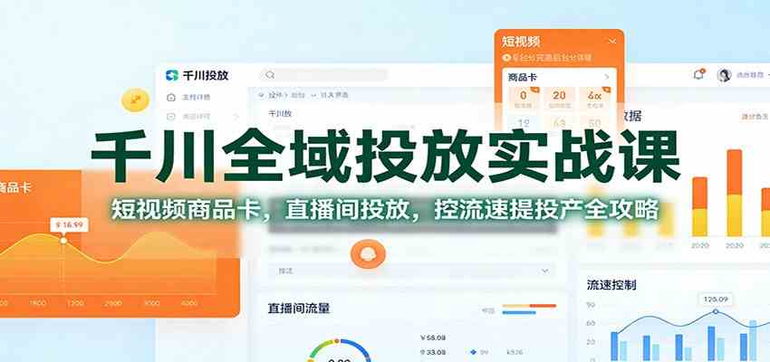 千川全域投放实战课:短视频商品卡,直播间投放,控流速提投产全攻略-富爸爸项目圈