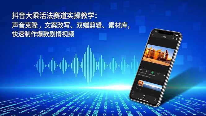 (16863期)抖音大乘活法赛道实操教学:声音克隆,文案改写、双端剪辑、素材库,快速制作爆款剧情视频-富爸爸项目圈