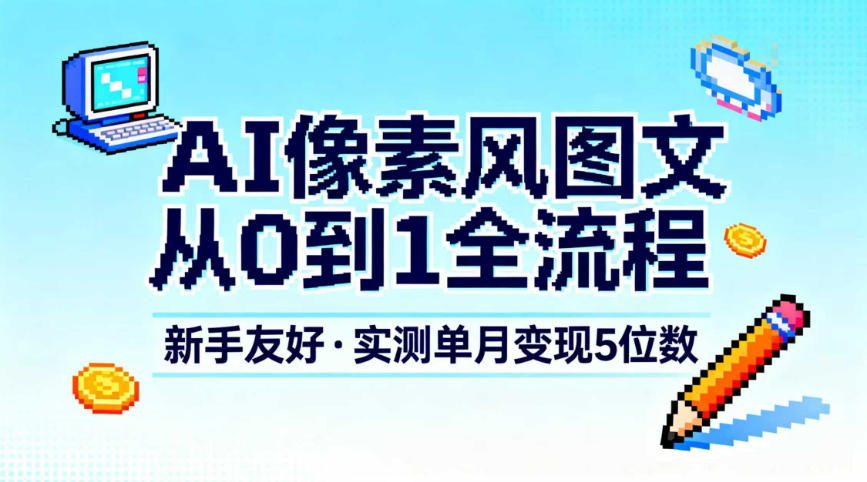AI像素风图文从0到1全流程,新手友好,实测单月变现5位数-富爸爸项目圈